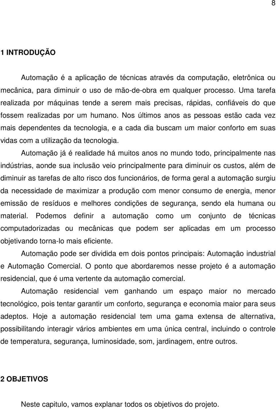 Nos últimos anos as pessoas estão cada vez mais dependentes da tecnologia, e a cada dia buscam um maior conforto em suas vidas com a utilização da tecnologia.