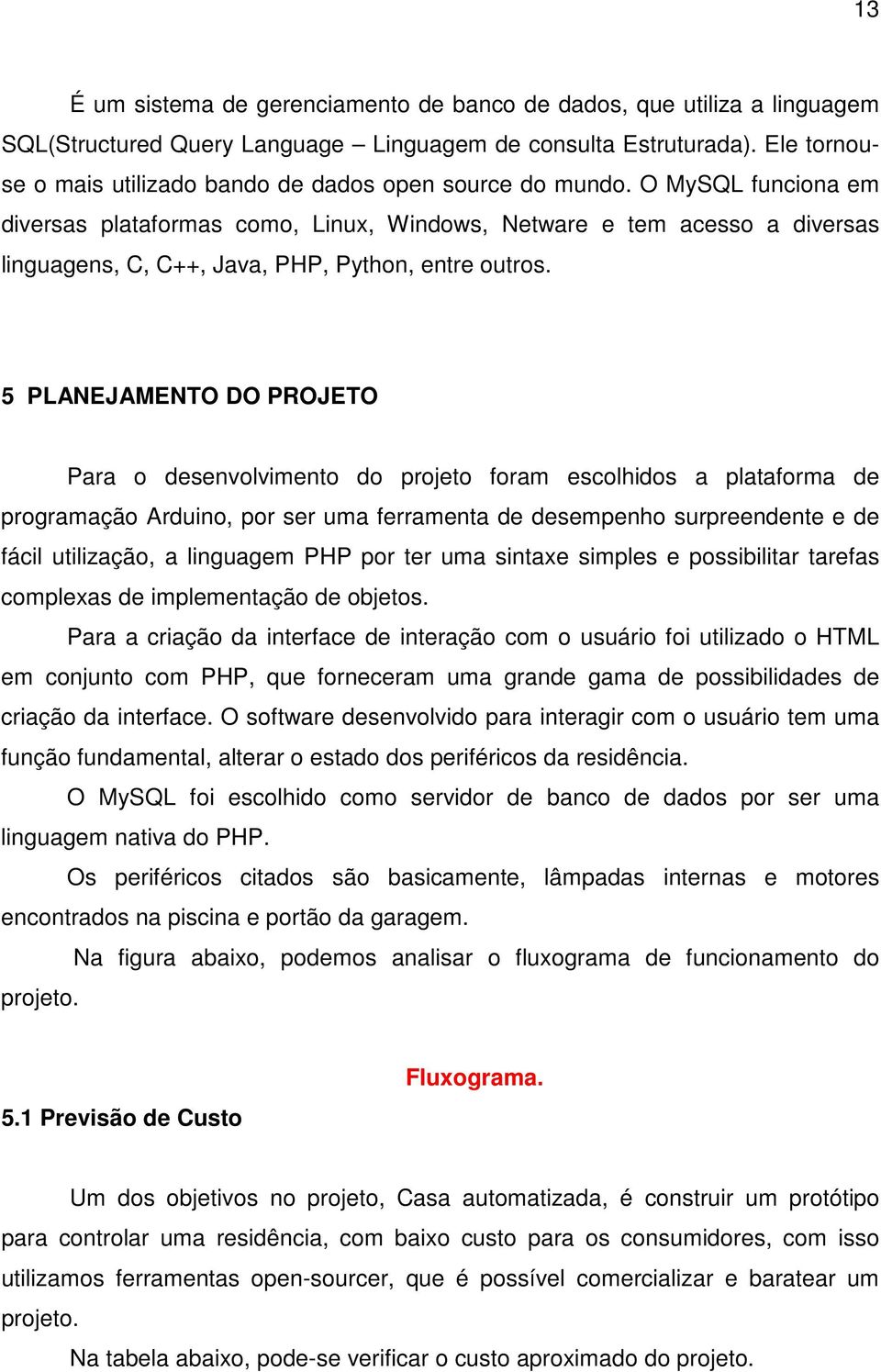 O MySQL funciona em diversas plataformas como, Linux, Windows, Netware e tem acesso a diversas linguagens, C, C++, Java, PHP, Python, entre outros.