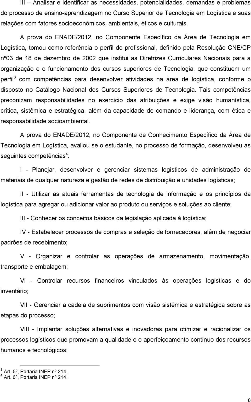 A prova do ENADE/2012, no Componente Específico da Área de Tecnologia em Logística, tomou como referência o perfil do profissional, definido pela Resolução CNE/CP nº03 de 18 de dezembro de 2002 que