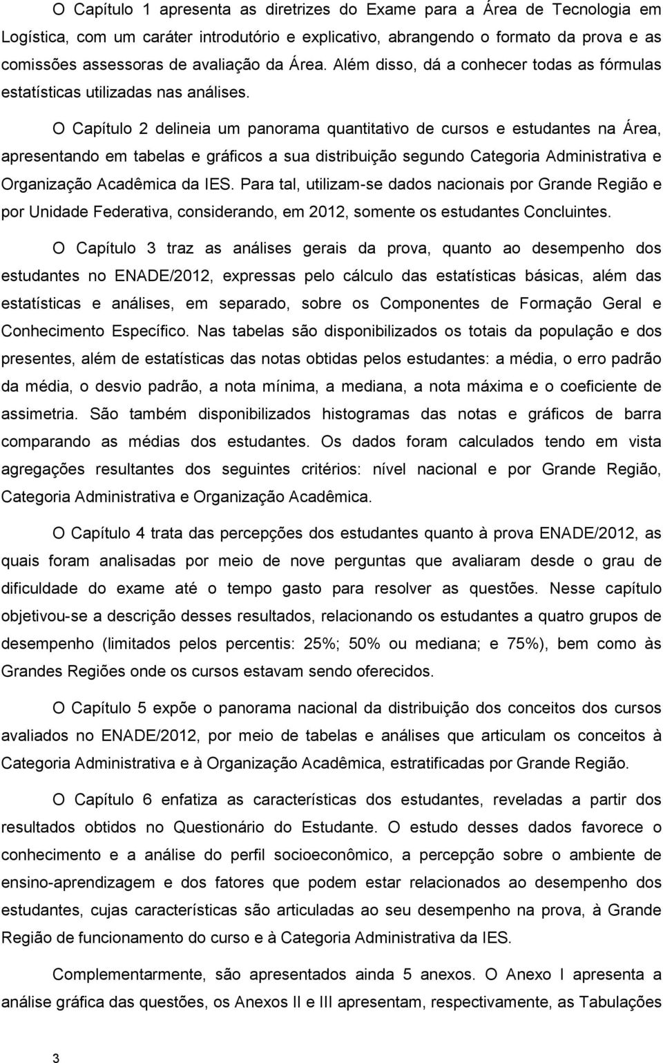 O Capítulo 2 delineia um panorama quantitativo de cursos e estudantes na Área, apresentando em tabelas e gráficos a sua distribuição segundo Categoria Administrativa e Organização Acadêmica da IES.