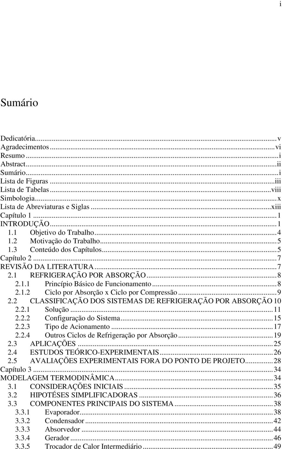 ..8 2.1.2 Ciclo por Absorção x Ciclo por Compressão...9 2.2 CLASSIFICAÇÃO DOS SISTEMAS DE REFRIGERAÇÃO POR ABSORÇÃO 10 2.2.1 Solução...11 2.2.2 Configuração do Sistema...15 2.2.3 Tipo de Acionamento.