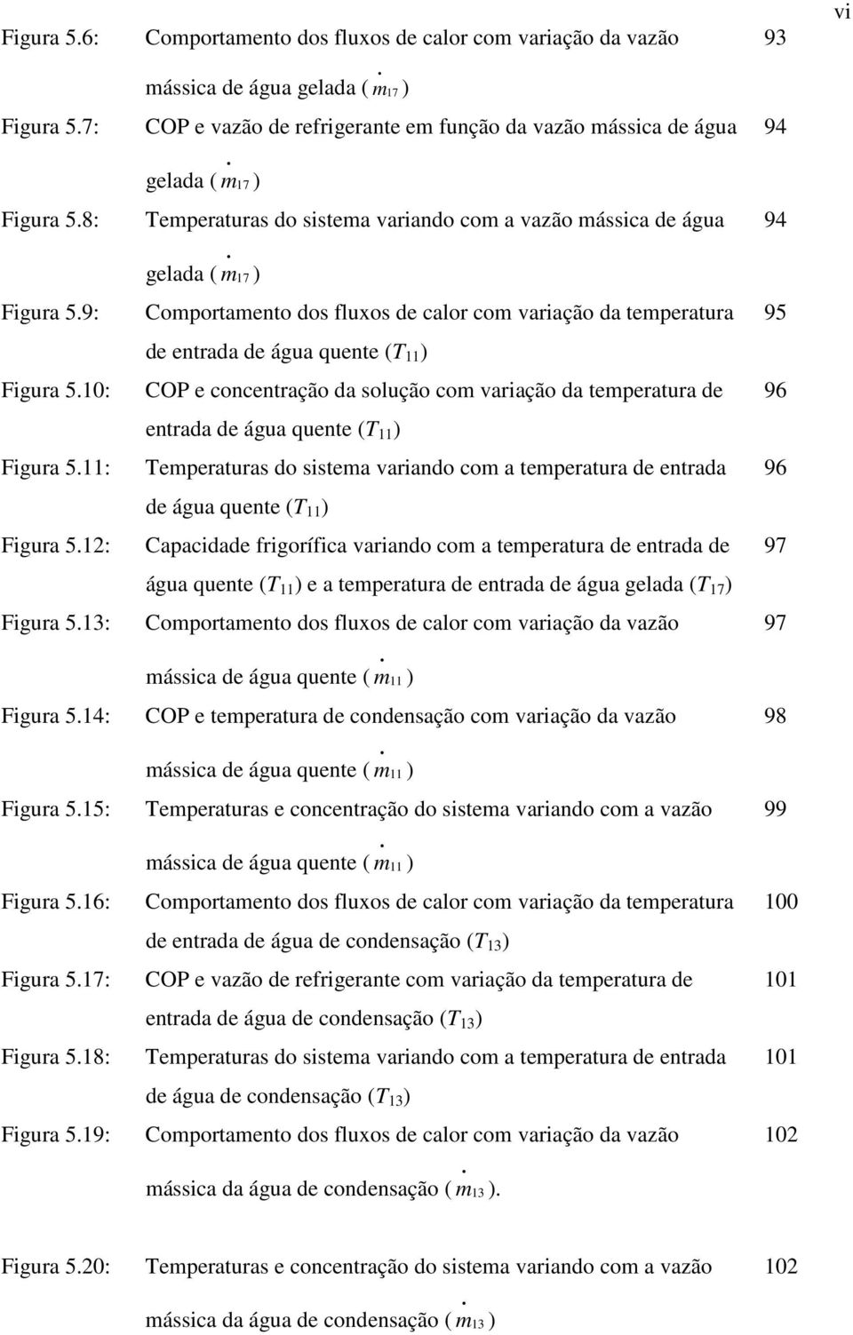 9: Comportamento dos fluxos de calor com variação da temperatura 95 de entrada de água quente (T 11 ) Figura 5.