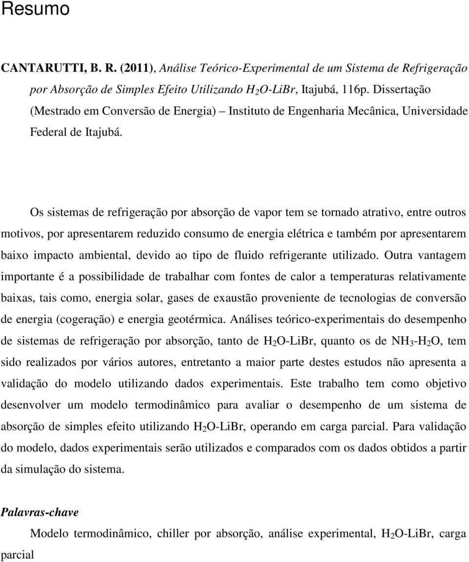 Os sistemas de refrigeração por absorção de vapor tem se tornado atrativo, entre outros motivos, por apresentarem reduzido consumo de energia elétrica e também por apresentarem baixo impacto