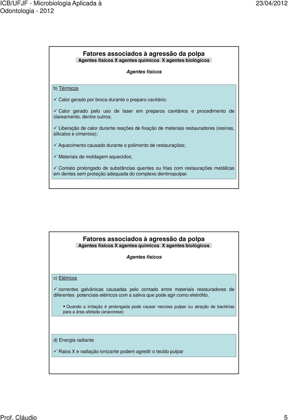 causado durante o polimento de restaurações; Materiais de moldagem aquecidos; Contato prolongado de substâncias quentes ou frias com restaurações metálicas em dentes sem proteção adequada do complexo