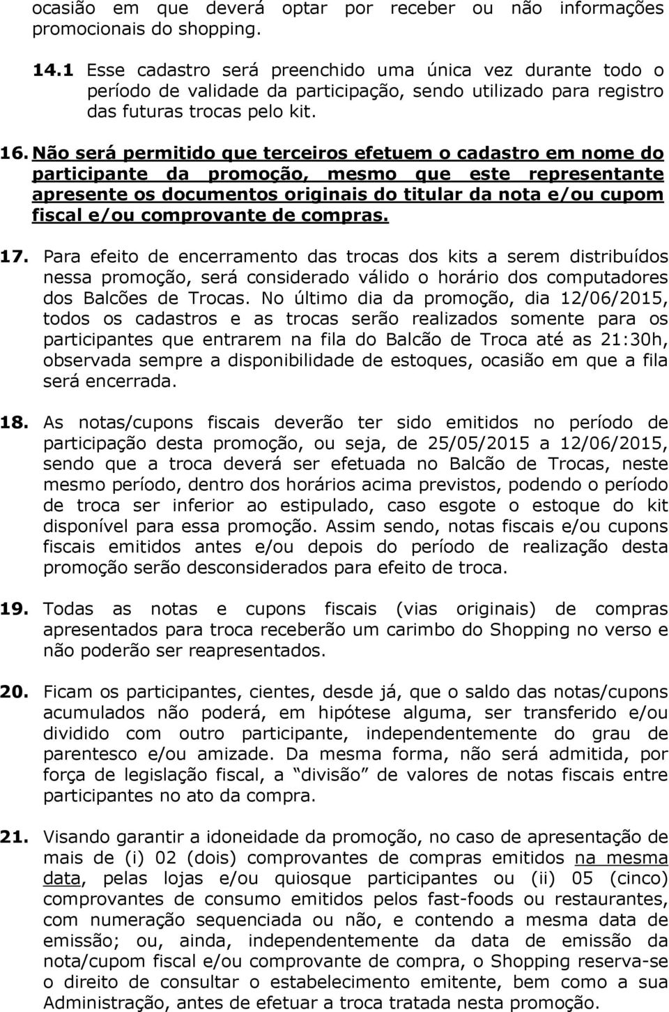 Não será permitido que terceiros efetuem o cadastro em nome do participante da promoção, mesmo que este representante apresente os documentos originais do titular da nota e/ou cupom fiscal e/ou