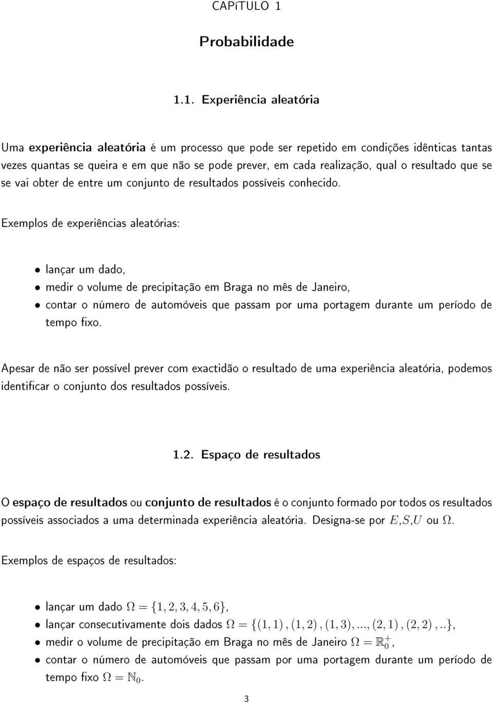 1. Experiência aleatória Uma experiência aleatória é um processo que pode ser repetido em condições idênticas tantas vezes quantas se queira e em que não se pode prever, em cada realização, qual o