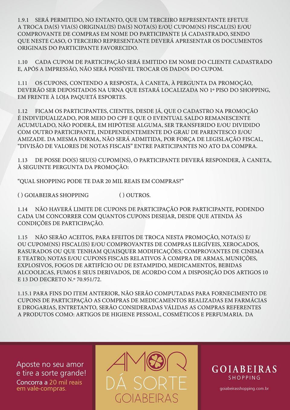 10 CADA CUPOM DE PARTICIPAÇÃO SERÁ EMITIDO EM NOME DO CLIENTE CADASTRADO E, APÓS A IMPRESSÃO, NÃO SERÁ POSSÍVEL TROCAR OS DADOS DO CUPOM. 1.