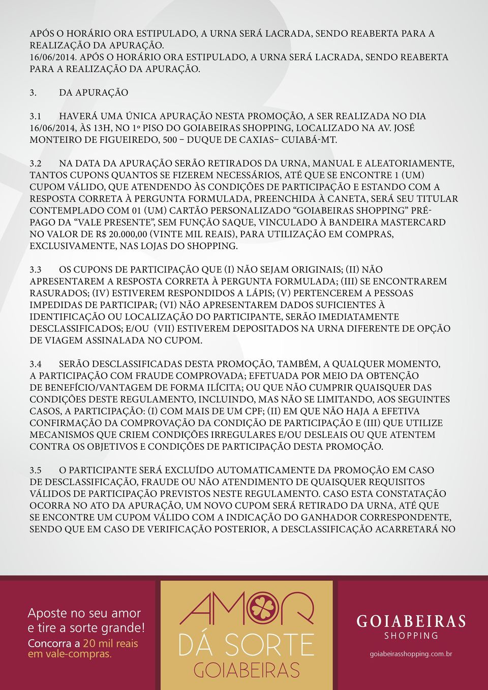 1 HAVERÁ UMA ÚNICA APURAÇÃO NESTA PROMOÇÃO, A SER REALIZADA NO DIA 16/06/2014, ÀS 13H, NO 1º PISO DO GOIABEIRAS SHOPPING, LOCALIZADO NA AV. JOSÉ MONTEIRO DE FIGUEIREDO, 500 DUQUE DE CAXIAS CUIABÁ-MT.