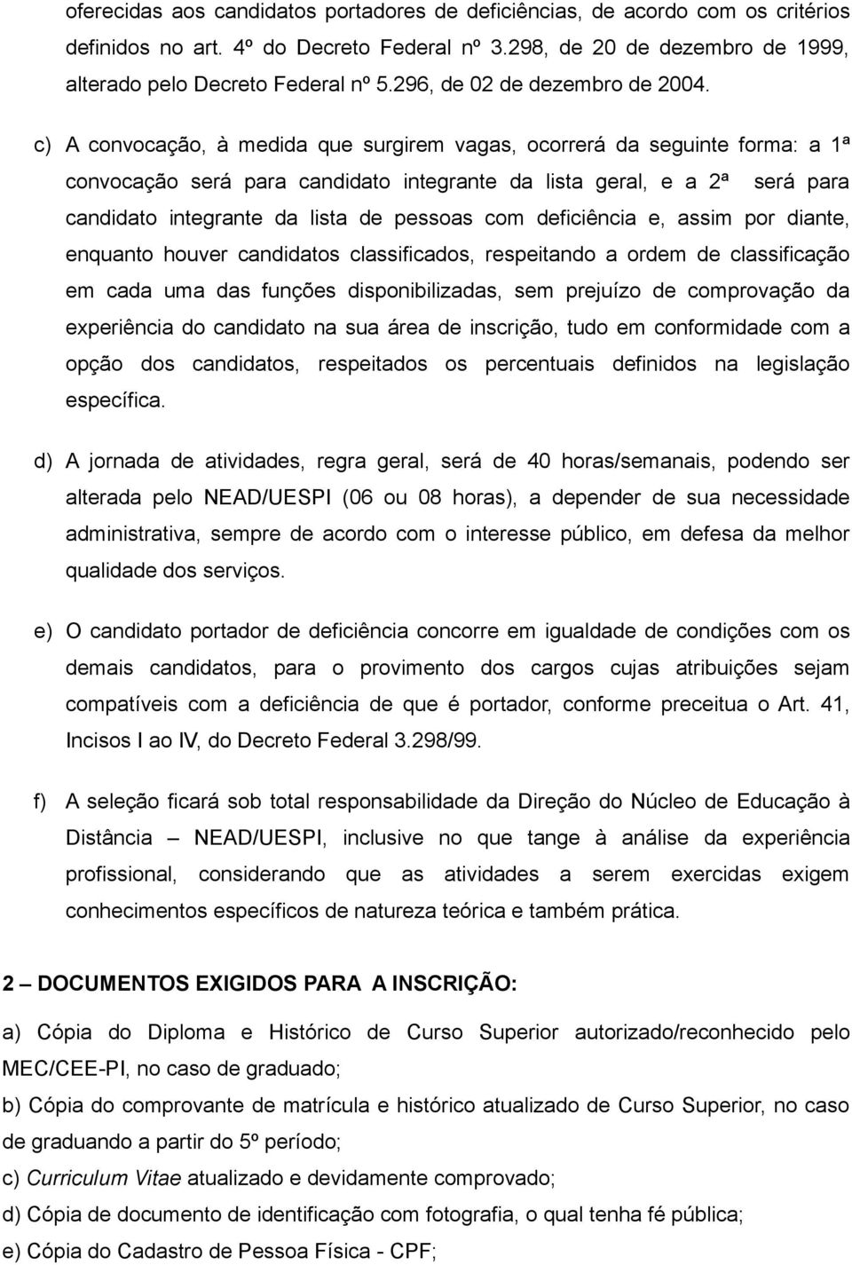 c) A convocação, à medida que surgirem vagas, ocorrerá da seguinte forma: a 1ª convocação será para candidato integrante da lista geral, e a 2ª será para candidato integrante da lista de pessoas com