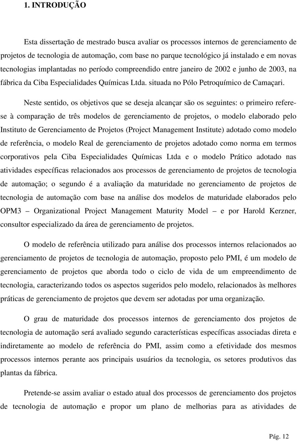 Neste sentido, os objetivos que se deseja alcançar são os seguintes: o primeiro referese à comparação de três modelos de gerenciamento de projetos, o modelo elaborado pelo Instituto de Gerenciamento