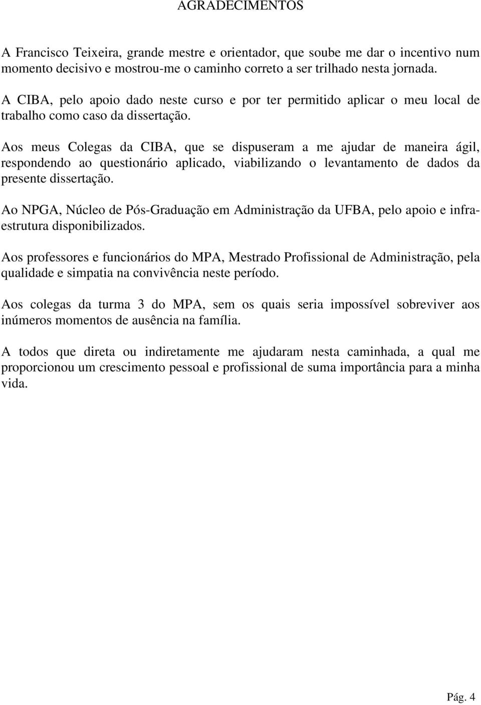 Aos meus Colegas da CIBA, que se dispuseram a me ajudar de maneira ágil, respondendo ao questionário aplicado, viabilizando o levantamento de dados da presente dissertação.