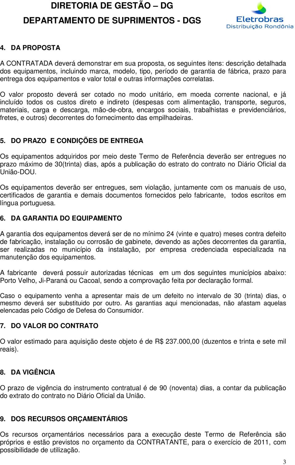 O valor proposto deverá ser cotado no modo unitário, em moeda corrente nacional, e já incluído todos os custos direto e indireto (despesas com alimentação, transporte, seguros, materiais, carga e