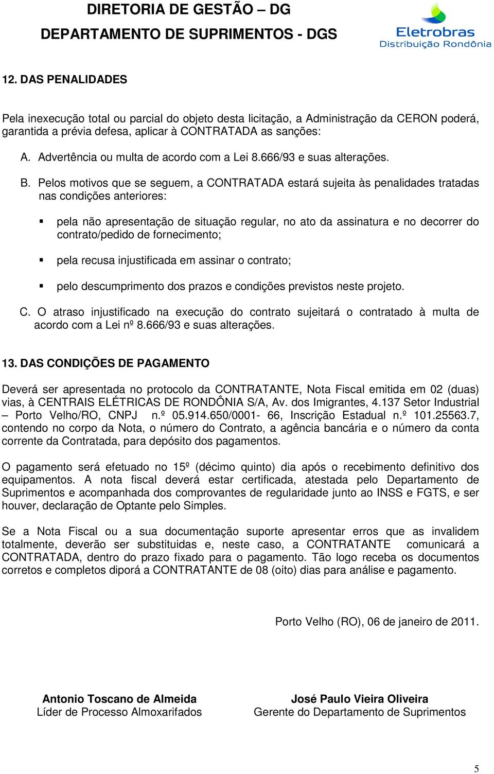 Pelos motivos que se seguem, a CONTRATADA estará sujeita às penalidades tratadas nas condições anteriores: pela não apresentação de situação regular, no ato da assinatura e no decorrer do