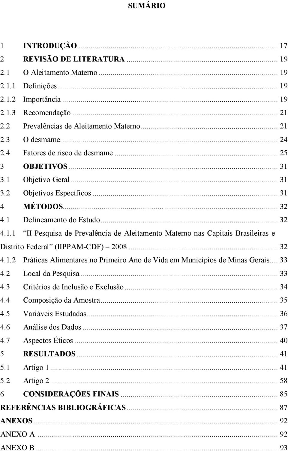 1 Delineamento do Estudo... 32 4.1.1 II Pesquisa de Prevalência de Aleitamento Materno nas Capitais Brasileiras e Distrito Federal (IIPPAM-CDF) 2008... 32 4.1.2 Práticas Alimentares no Primeiro Ano de Vida em Municípios de Minas Gerais.