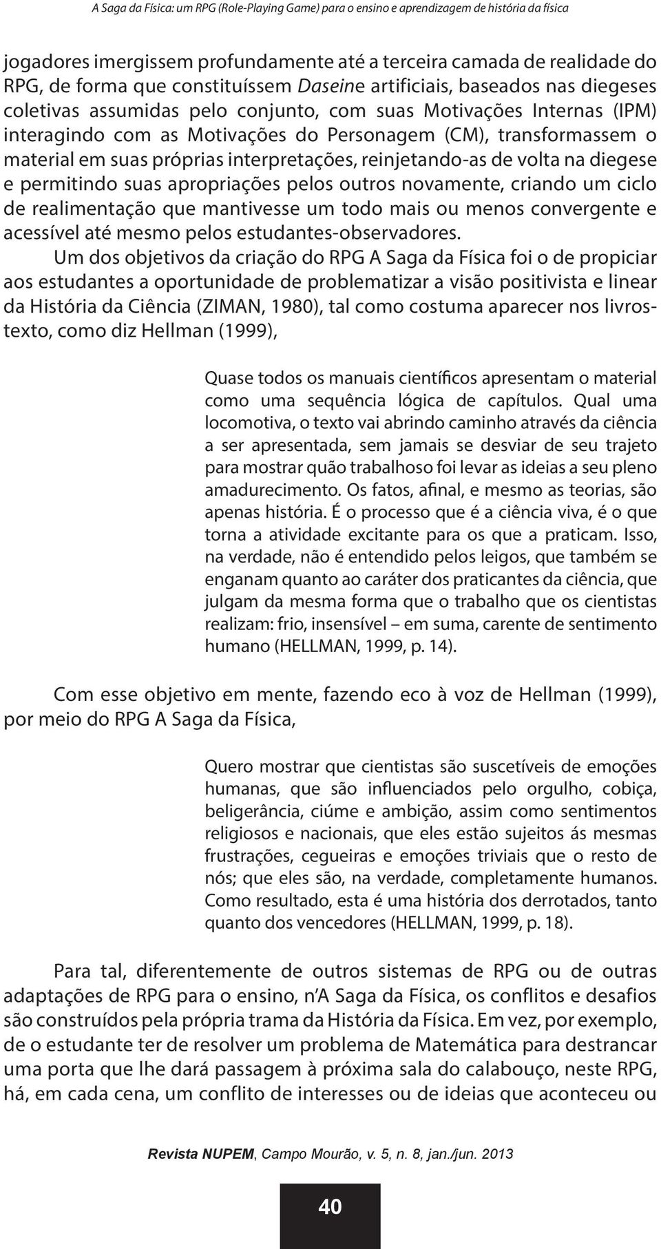 apropriações pelos outros novamente, criando um ciclo de realimentação que mantivesse um todo mais ou menos convergente e acessível até mesmo pelos estudantes-observadores.