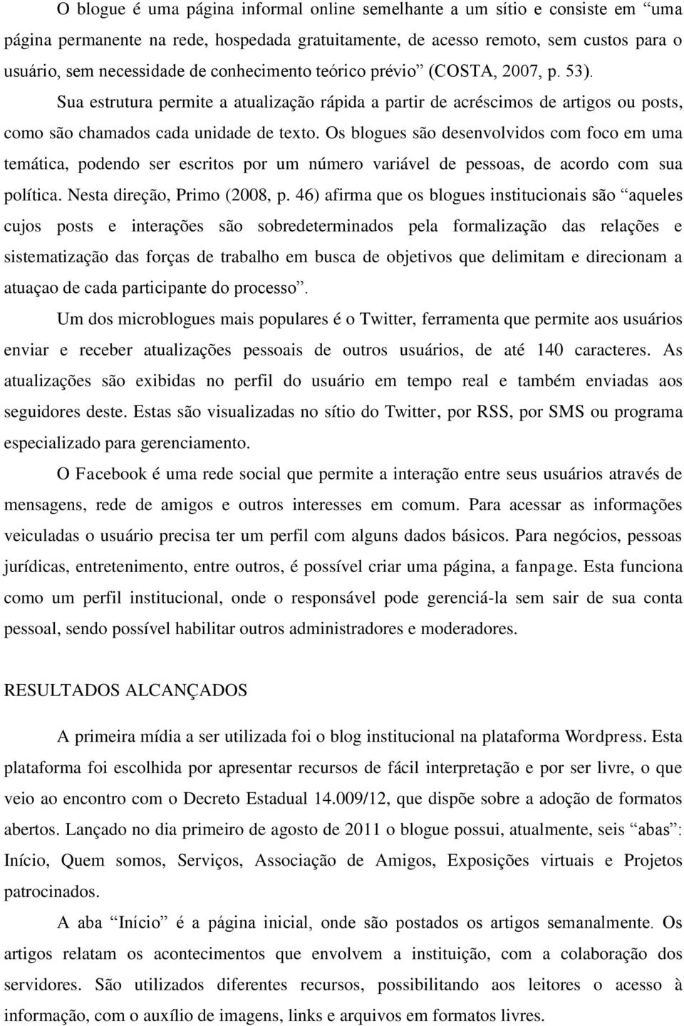 Os blogues são desenvolvidos com foco em uma temática, podendo ser escritos por um número variável de pessoas, de acordo com sua política. Nesta direção, Primo (2008, p.