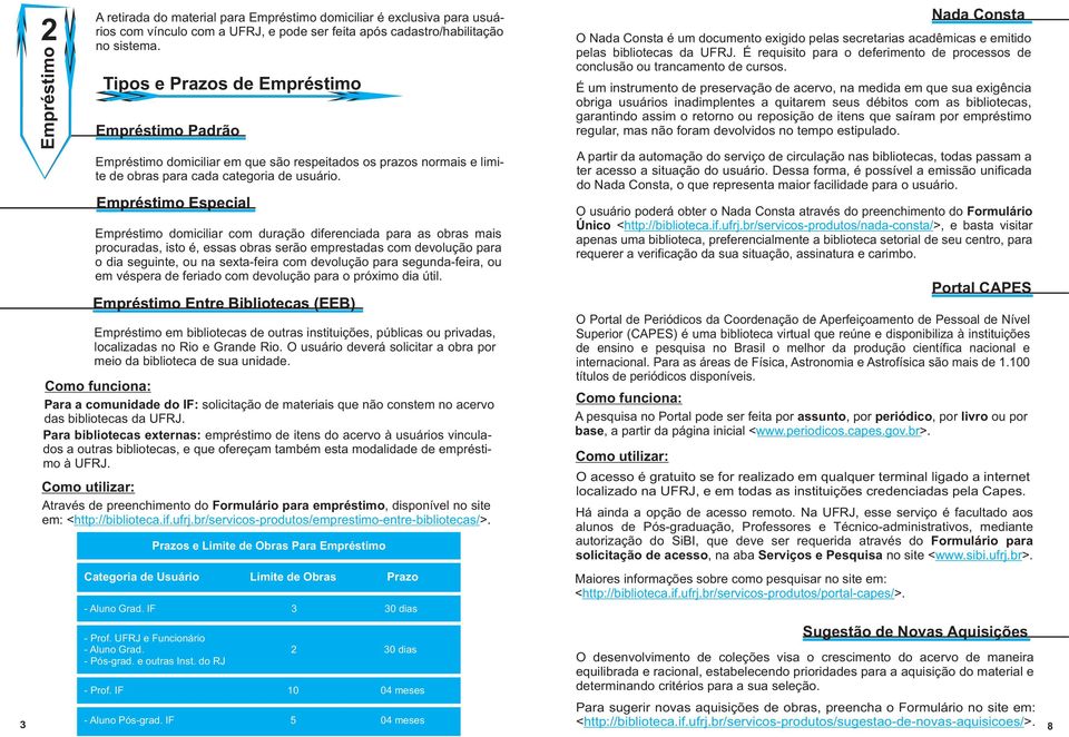 Empréstimo Especial Empréstimo domiciliar com duração diferenciada para as obras mais procuradas, isto é, essas obras serão emprestadas com devolução para o dia seguinte, ou na sexta-feira com