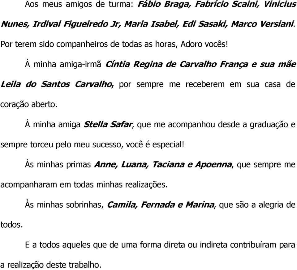 À minha amiga-irmã Cíntia Regina de Carvalho França e sua mãe Leila do Santos Carvalho, por sempre me receberem em sua casa de coração aberto.