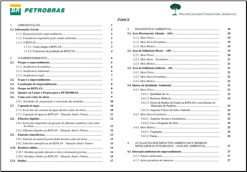 .. 7 2.2. O que é o empreendimento... 7 2.3. Localização do empreendimento... 8 2.4. Porque na REPLAN... 8 2.5. Quanto vai Custar o Projeto para a PETROBRAS... 9 2.6. Como será a fase de obras... 9 2.6.1.