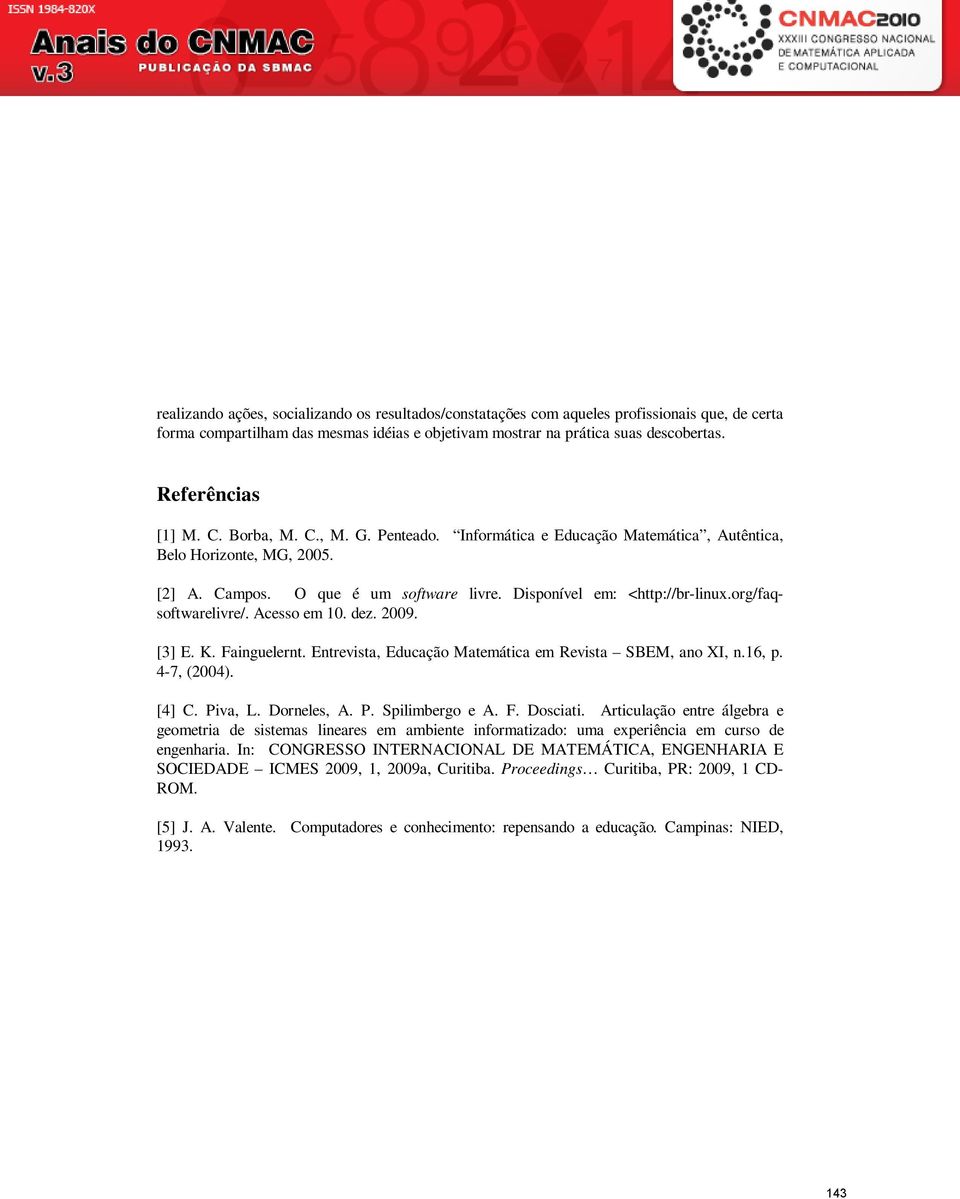 org/faqsoftwarelivre/. Acesso em 10. dez. 2009. [3] E. K. Fainguelernt. Entrevista, Educação Matemática em Revista SBEM, ano XI, n.16, p. 4-7, (2004). [4] C. Piva, L. Dorneles, A. P. Spilimbergo e A.