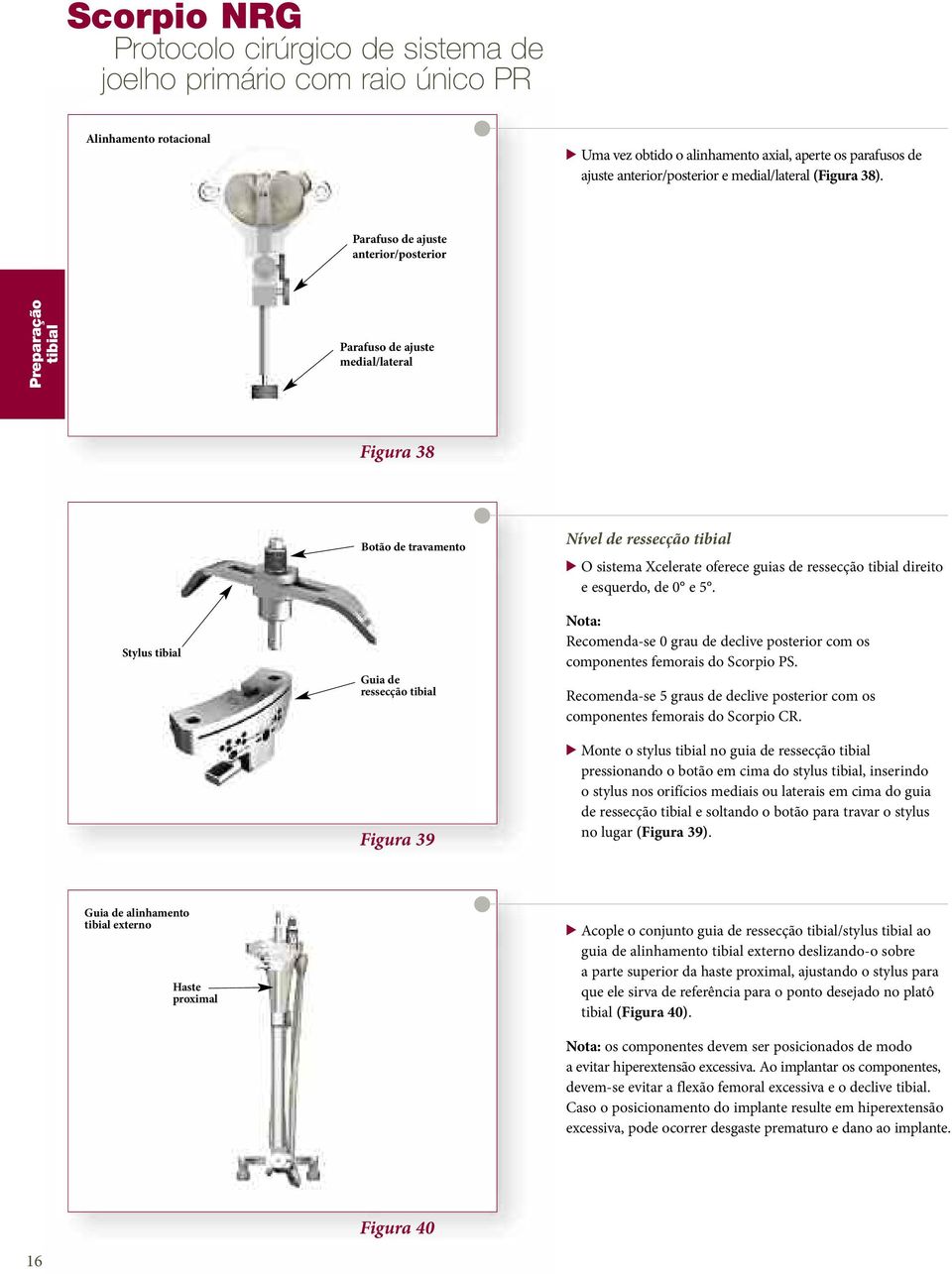 Parafuso de ajuste anterior/posterior tibial Parafuso de ajuste medial/lateral Figura 38 Stylus tibial Botão de travamento Guia de ressecção tibial Figura 39 Nível de ressecção tibial > O sistema