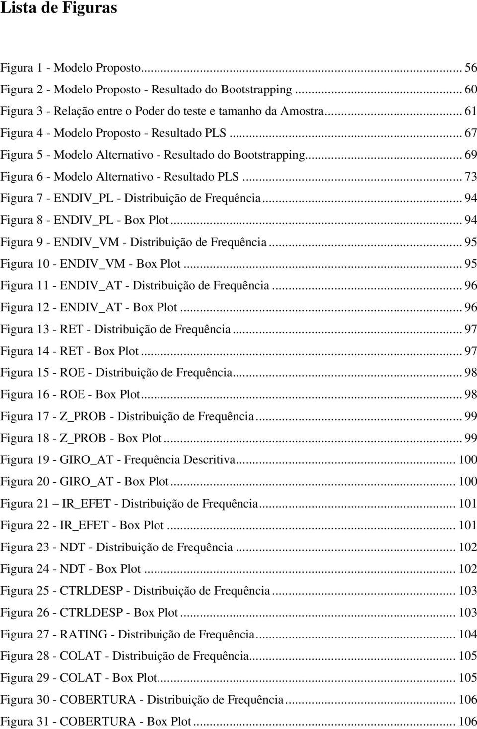 .. 73 Figura 7 - ENDIV_PL - Distribuição de Frequência... 94 Figura 8 - ENDIV_PL - Box Plot... 94 Figura 9 - ENDIV_VM - Distribuição de Frequência... 95 Figura 10 - ENDIV_VM - Box Plot.