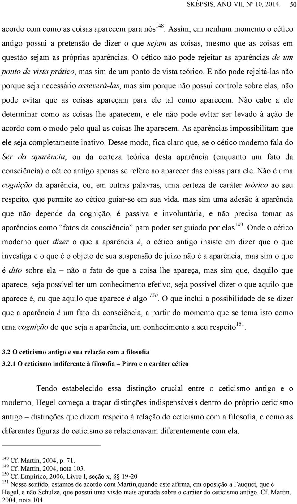 O cético não pode rejeitar as aparências de um ponto de vista prático, mas sim de um ponto de vista teórico.