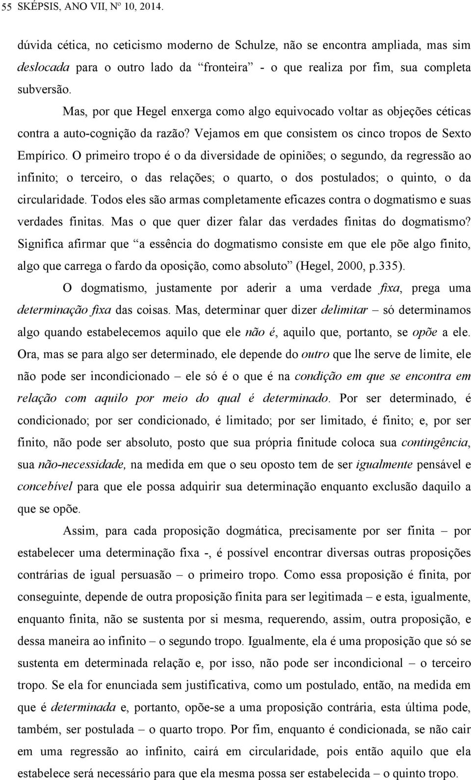 Mas, por que Hegel enxerga como algo equivocado voltar as objeções céticas contra a auto-cognição da razão? Vejamos em que consistem os cinco tropos de Sexto Empírico.