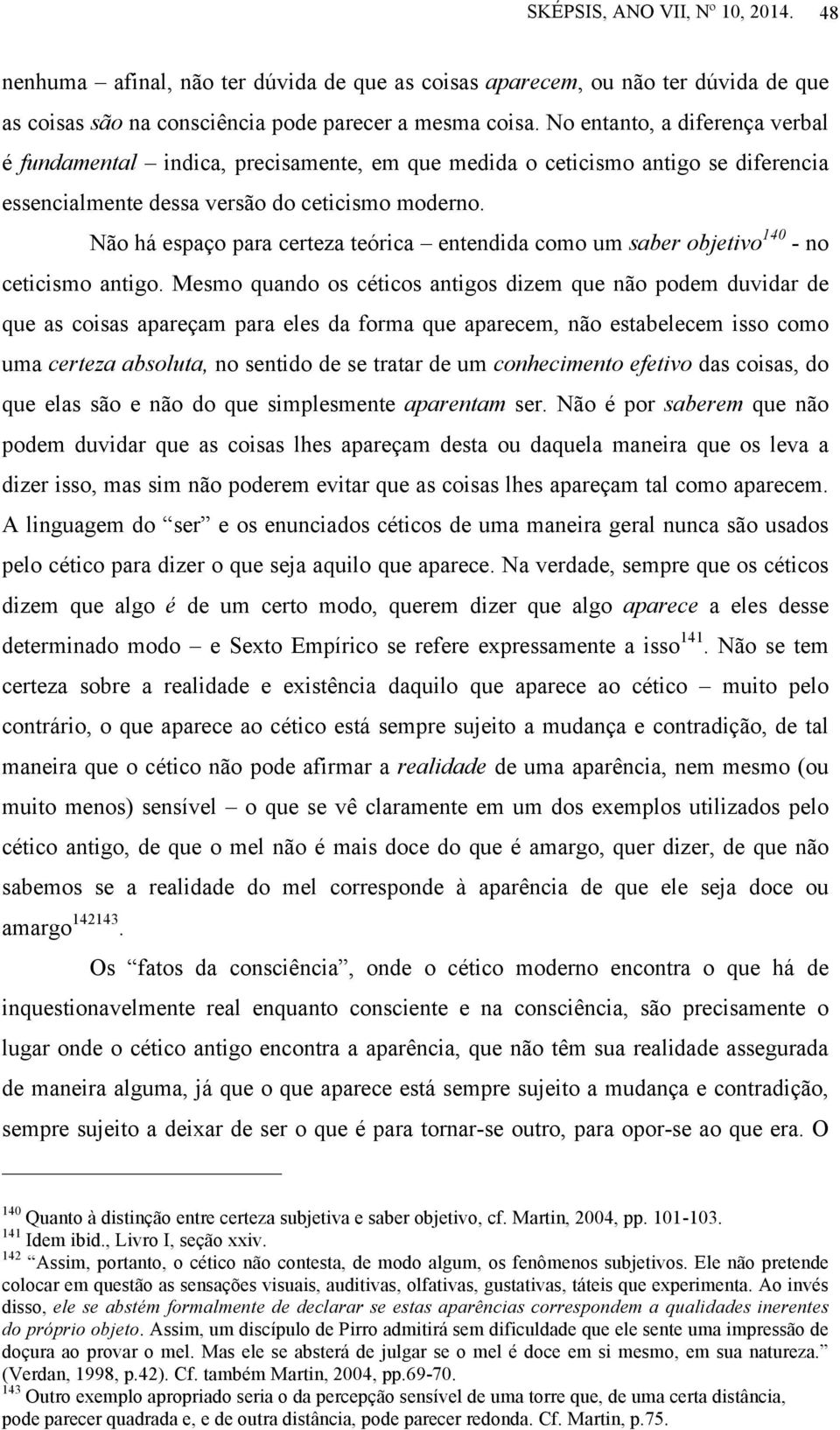 Não há espaço para certeza teórica entendida como um saber objetivo 140 - no ceticismo antigo.