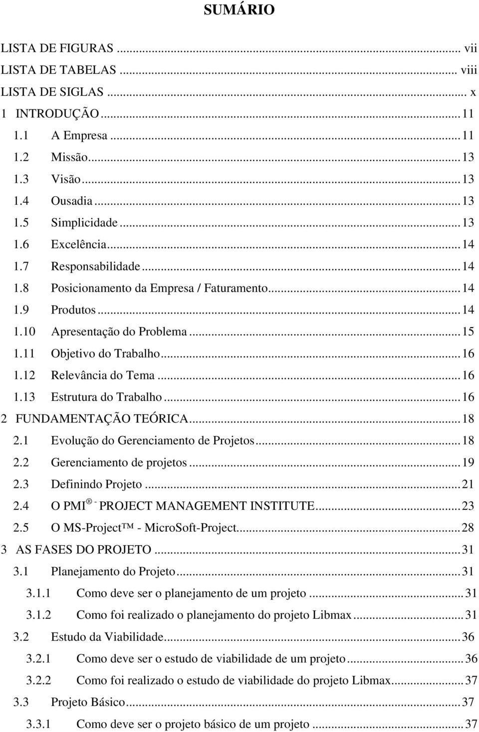 ..16 2 FUNDAMENTAÇÃO TEÓRICA...18 2.1 Evolução do Gerenciamento de Projetos...18 2.2 Gerenciamento de projetos...19 2.3 Definindo Projeto...21 2.4 O PMI - PROJECT MANAGEMENT INSTITUTE...23 2.