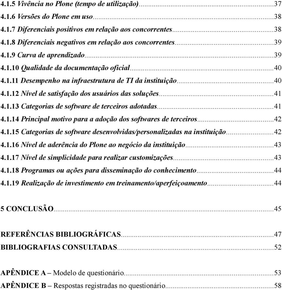 ..41 4.1.13 Categorias de software de terceiros adotadas...41 4.1.14 Principal motivo para a adoção dos softwares de terceiros...42 4.1.15 Categorias de software desenvolvidas/personalizadas na instituição.