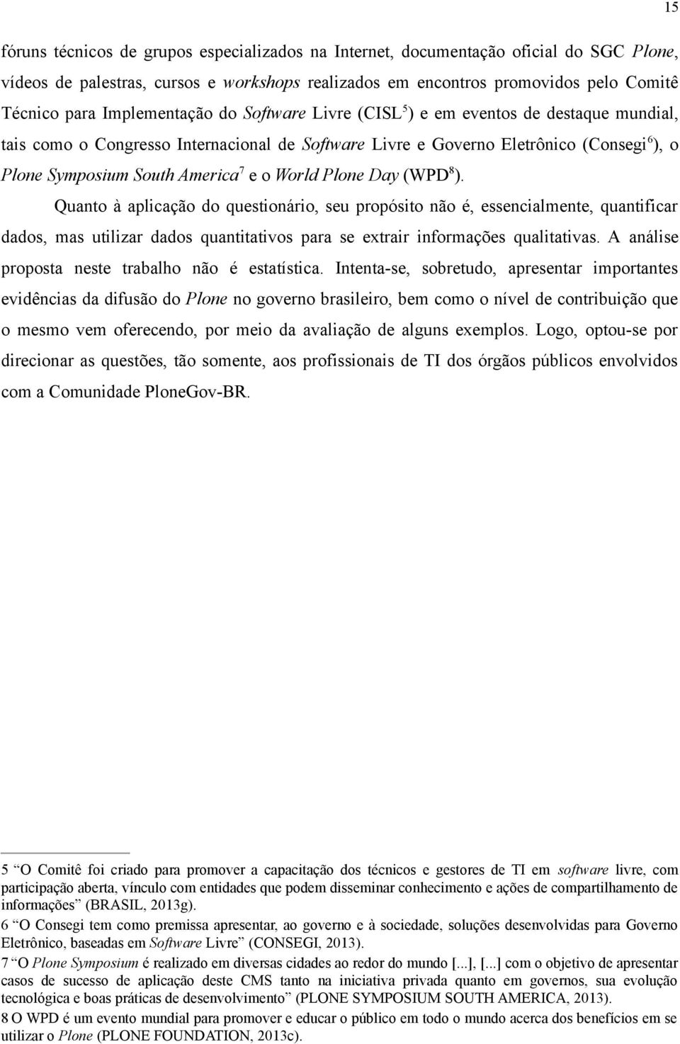 World Plone Day (WPD8). Quanto à aplicação do questionário, seu propósito não é, essencialmente, quantificar dados, mas utilizar dados quantitativos para se extrair informações qualitativas.