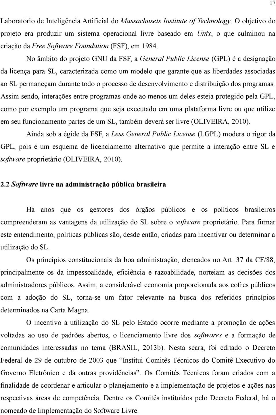 No âmbito do projeto GNU da FSF, a General Public License (GPL) é a designação da licença para SL, caracterizada como um modelo que garante que as liberdades associadas ao SL permaneçam durante todo