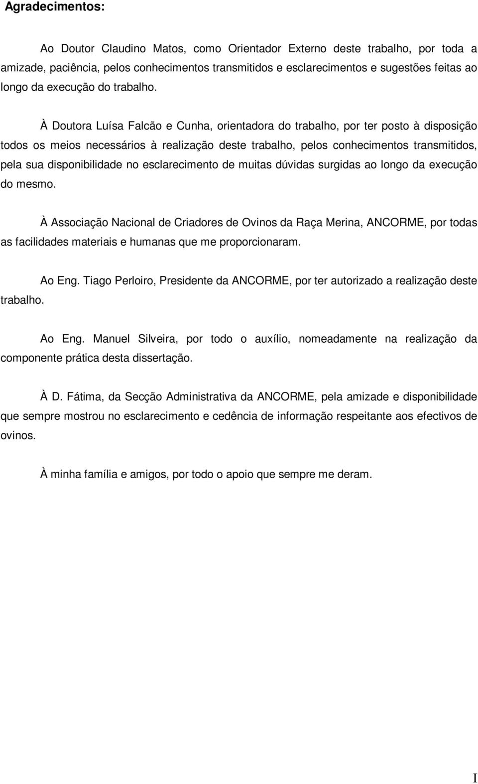 À Doutora Luísa Falcão e Cunha, orientadora do trabalho, por ter posto à disposição todos os meios necessários à realização deste trabalho, pelos conhecimentos transmitidos, pela sua disponibilidade