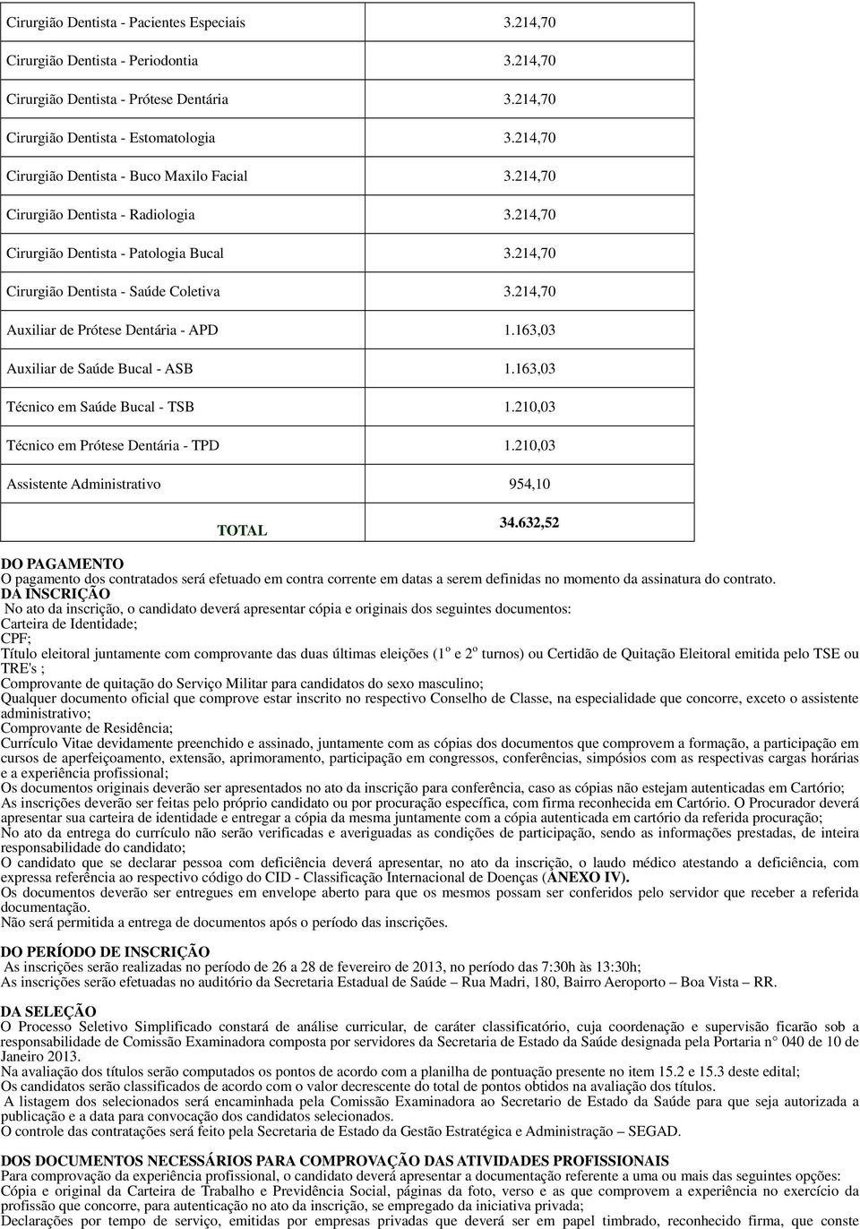 24,70 Auxiliar de Prótese Dentária - APD.63,03 Auxiliar de Saúde Bucal - ASB.63,03 Técnico em Saúde Bucal - TSB.20,03 Técnico em Prótese Dentária - TPD.20,03 Assistente Administrativo 954,0 TOTAL 34.