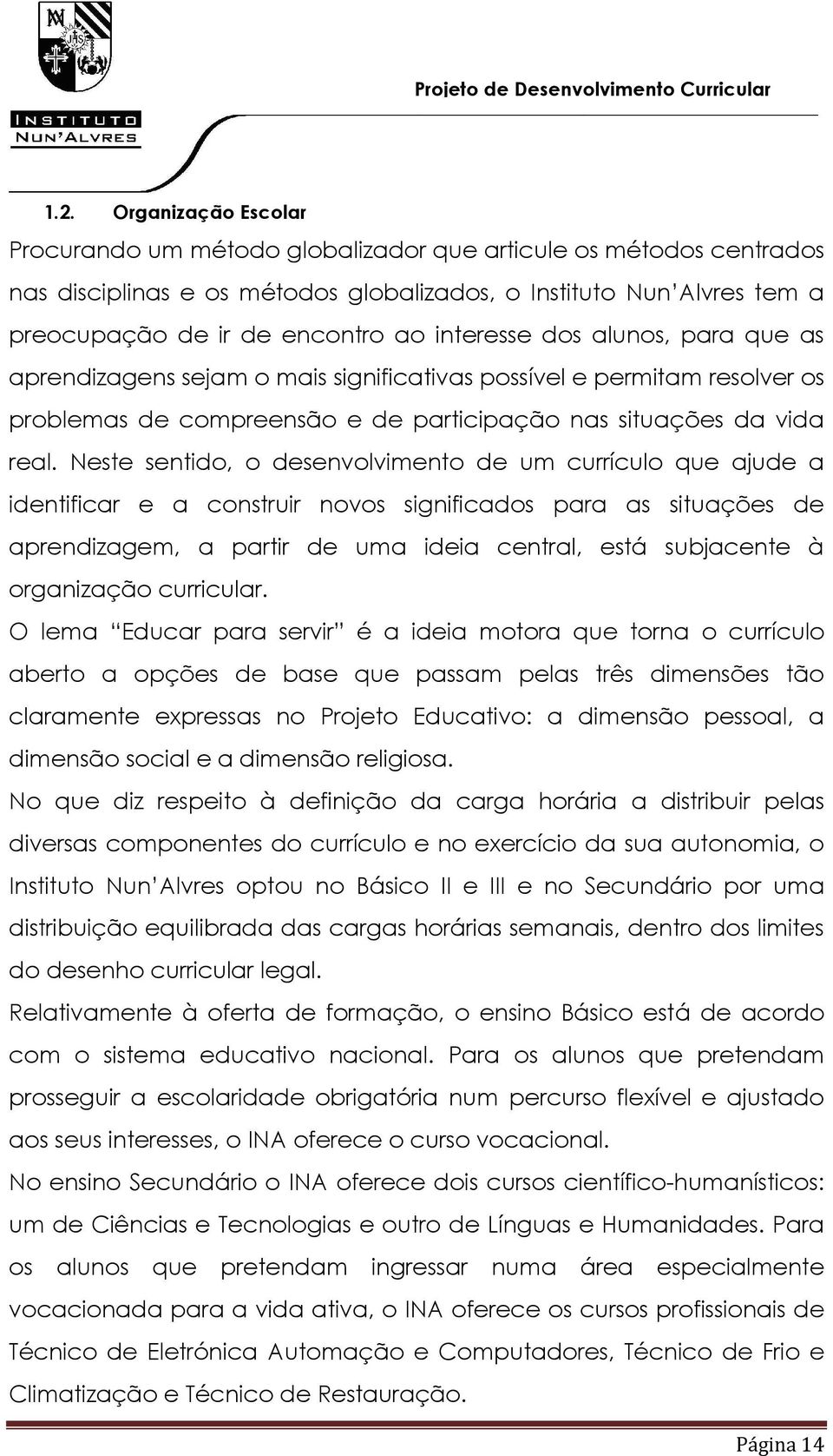 interesse dos alunos, para que as aprendizagens sejam o mais significativas possível e permitam resolver os problemas de compreensão e de participação nas situações da vida real.