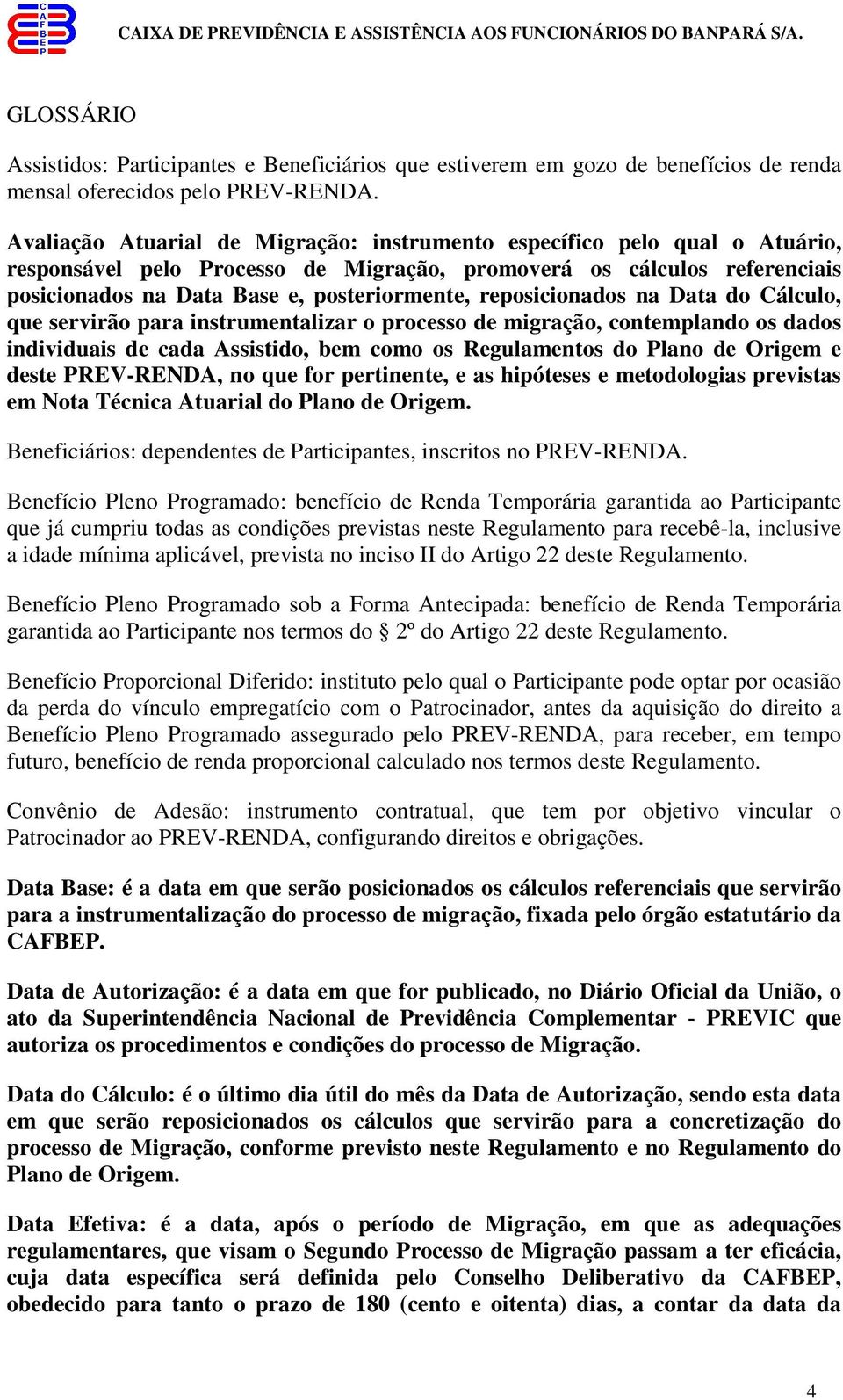 reposicionados na Data do Cálculo, que servirão para instrumentalizar o processo de migração, contemplando os dados individuais de cada Assistido, bem como os Regulamentos do Plano de Origem e deste