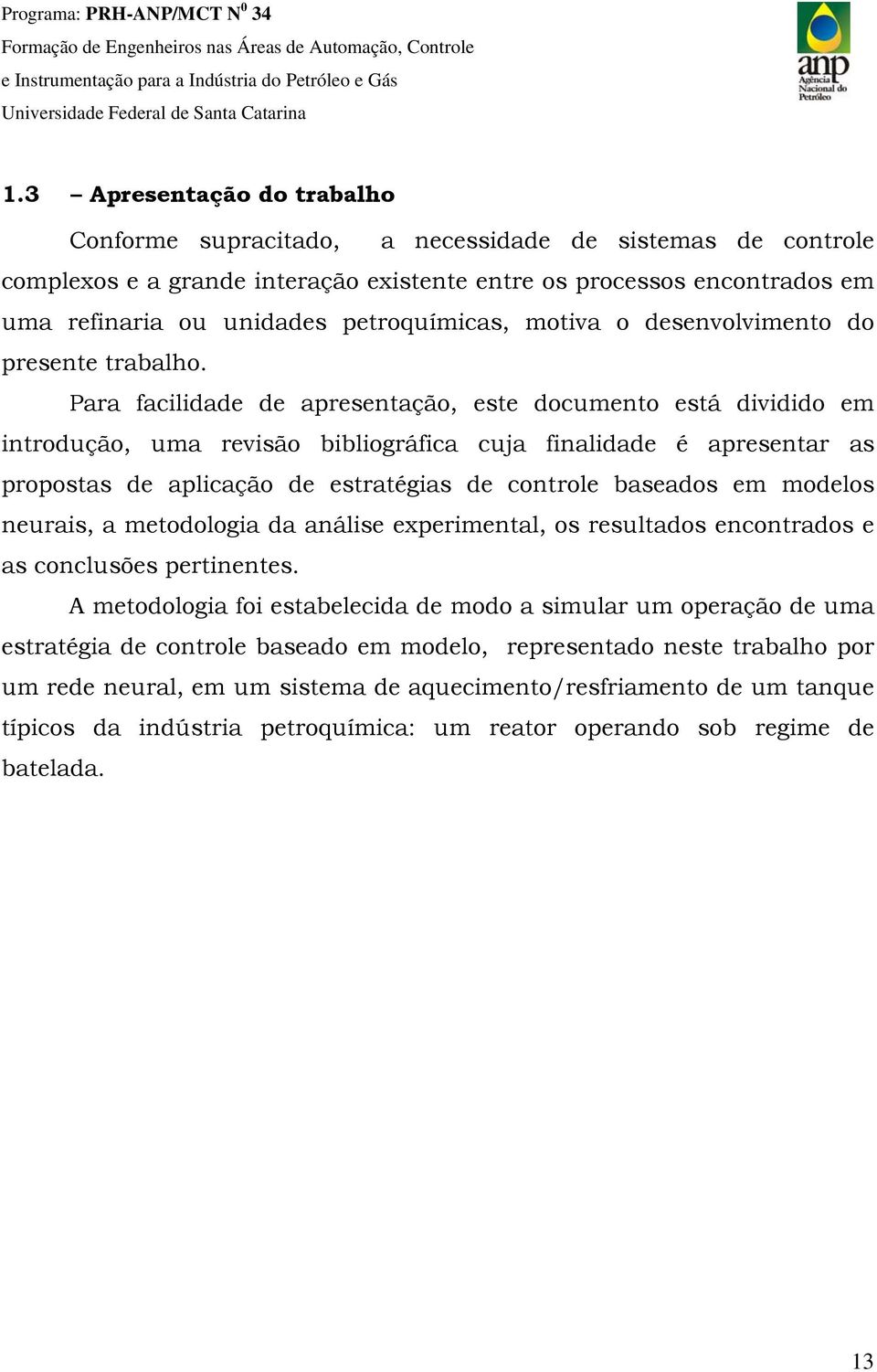 Para facilidade de apresentação, este documento está dividido em introdução, uma revisão bibliográfica cuja finalidade é apresentar as propostas de aplicação de estratégias de controle baseados em