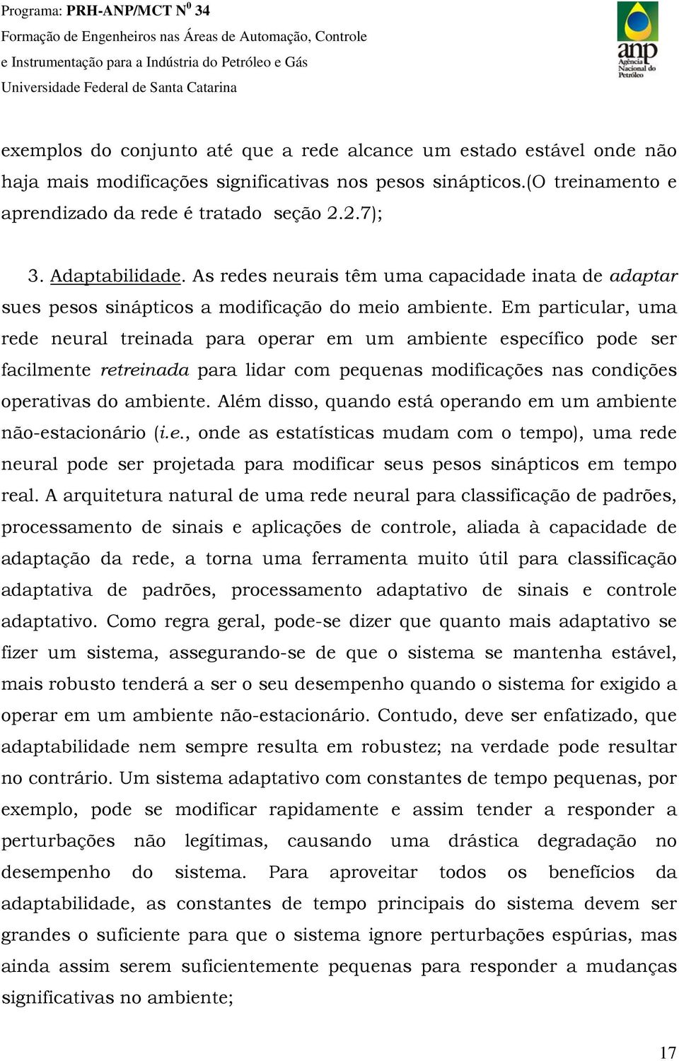 Em particular, uma rede neural treinada para operar em um ambiente específico pode ser facilmente retreinada para lidar com pequenas modificações nas condições operativas do ambiente.