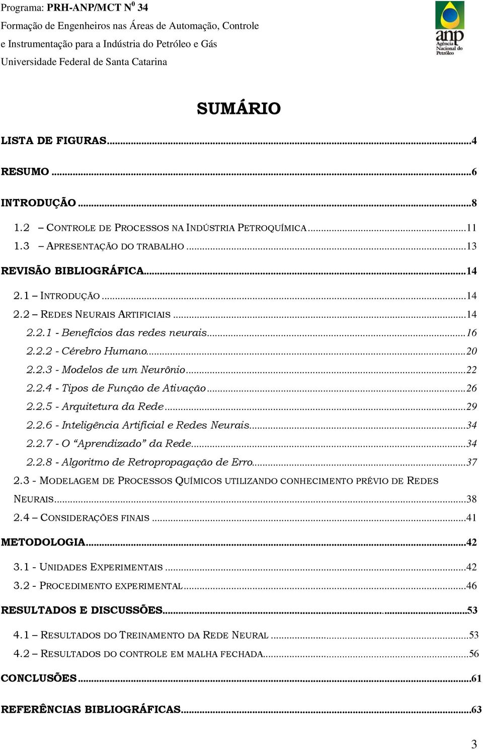 2.5 - Arquitetura da Rede...29 2.2.6 - Inteligência Artificial e Redes Neurais...34 2.2.7 - O Aprendizado da Rede...34 2.2.8 - Algoritmo de Retropropagação de Erro...37 2.