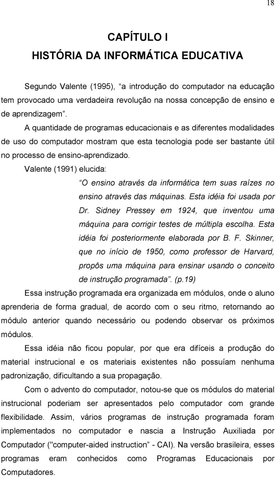 Valente (1991) elucida: O ensino através da informática tem suas raízes no ensino através das máquinas. Esta idéia foi usada por Dr.