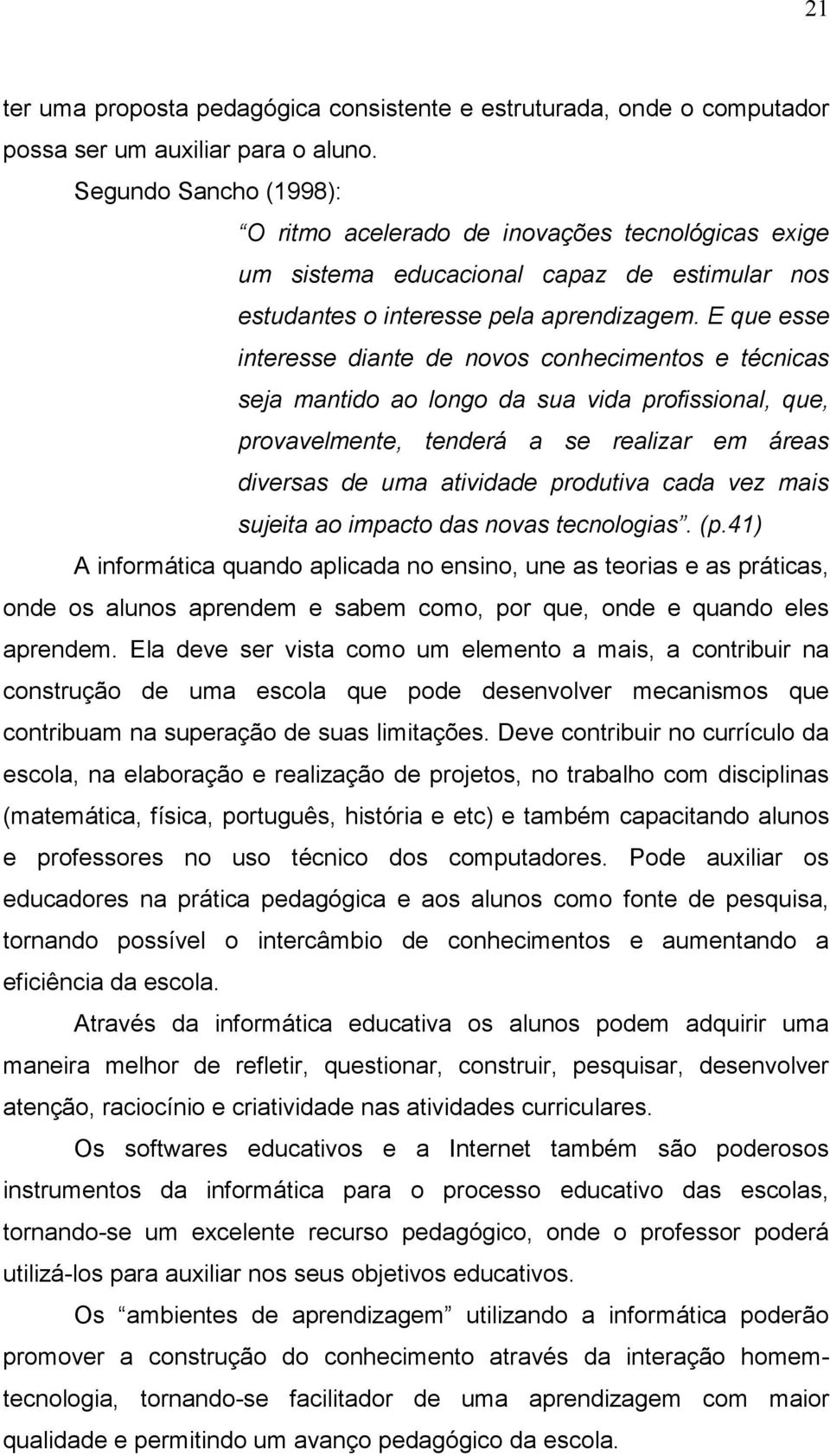 E que esse interesse diante de novos conhecimentos e técnicas seja mantido ao longo da sua vida profissional, que, provavelmente, tenderá a se realizar em áreas diversas de uma atividade produtiva