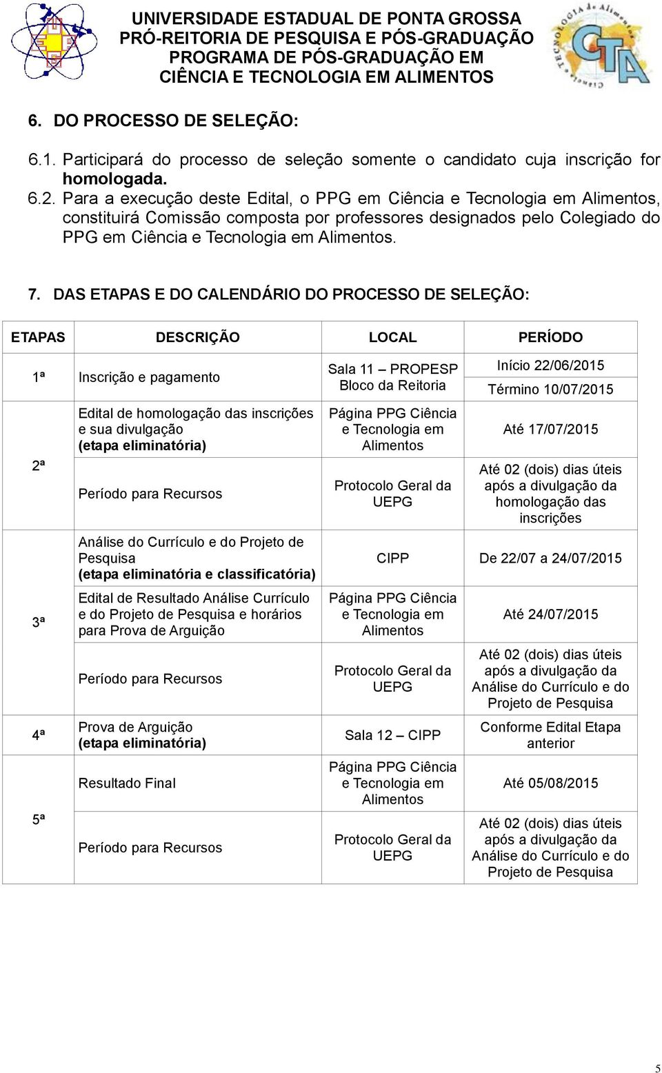 DAS ETAPAS E DO CALENDÁRIO DO PROCESSO DE SELEÇÃO: ETAPAS DESCRIÇÃO LOCAL PERÍODO 1ª Inscrição e pagamento 2ª 3ª 4ª 5ª Edital de homologação das inscrições e sua divulgação (etapa eliminatória)