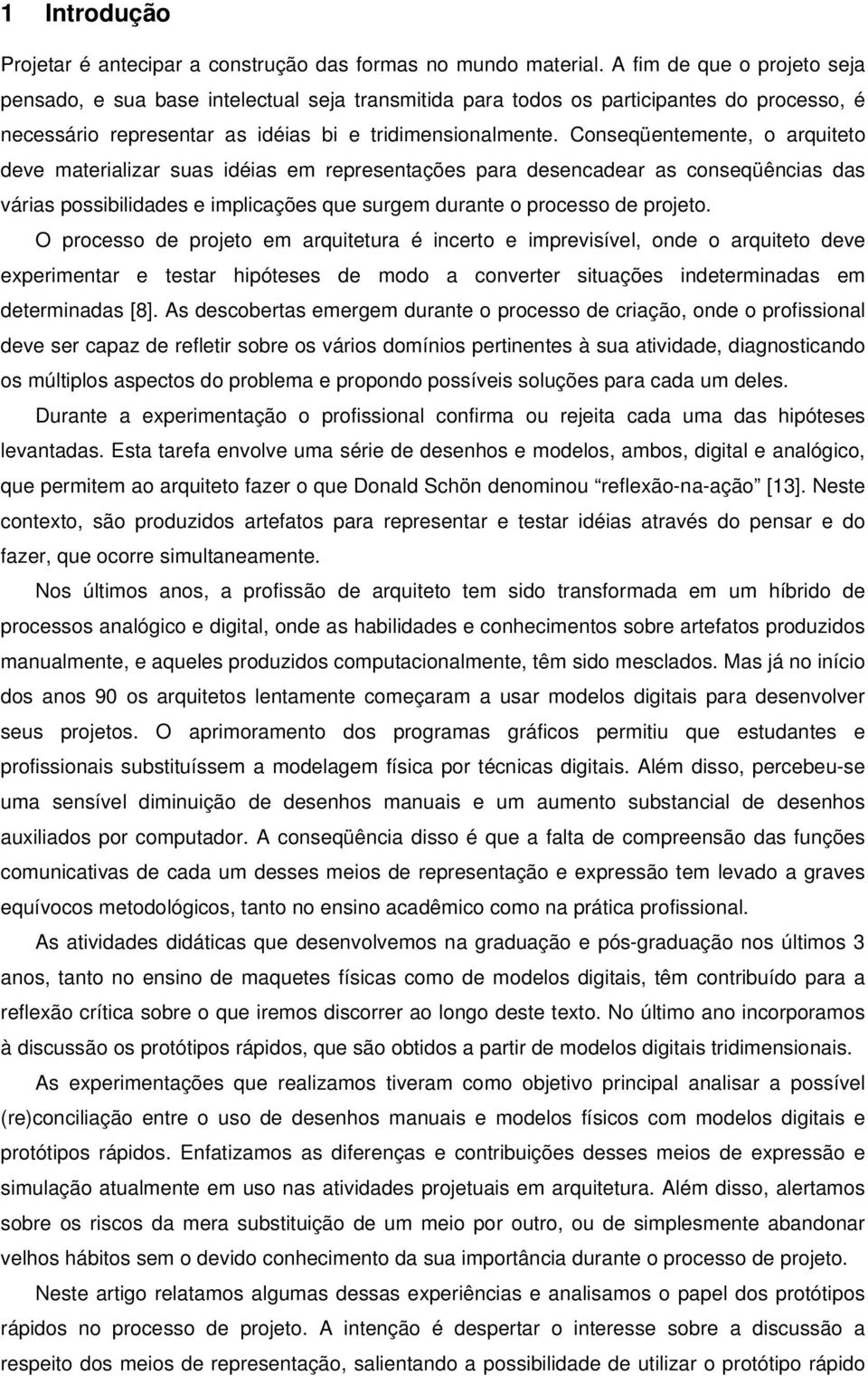 Conseqüentemente, o arquiteto deve materializar suas idéias em representações para desencadear as conseqüências das várias possibilidades e implicações que surgem durante o processo de projeto.