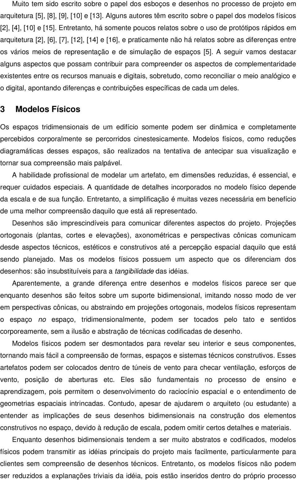 Entretanto, há somente poucos relatos sobre o uso de protótipos rápidos em arquitetura [2], [6], [7], [12], [14] e [16], e praticamente não há relatos sobre as diferenças entre os vários meios de