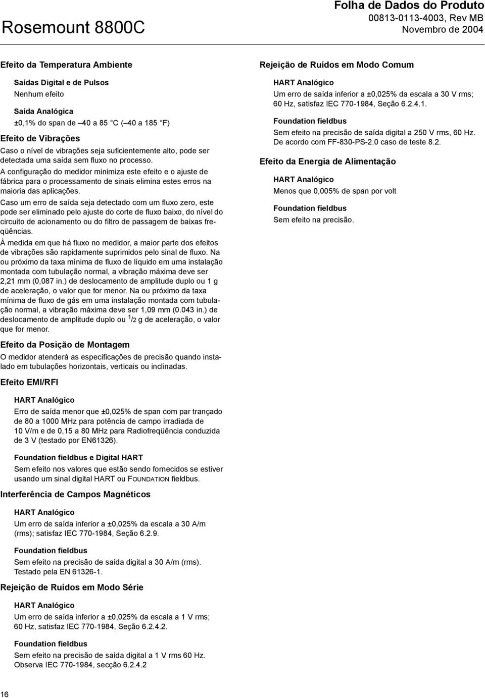 A configuração do medidor minimiza este efeito e o ajuste de fábrica para o processamento de sinais elimina estes erros na maioria das aplicações.