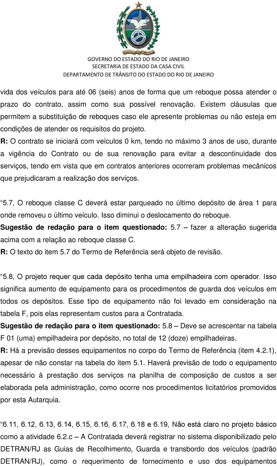 R: O contrato se iniciará com veículos 0 km, tendo no máximo 3 anos de uso, durante a vigência do Contrato ou de sua renovação para evitar a descontinuidade dos serviços, tendo em vista que em