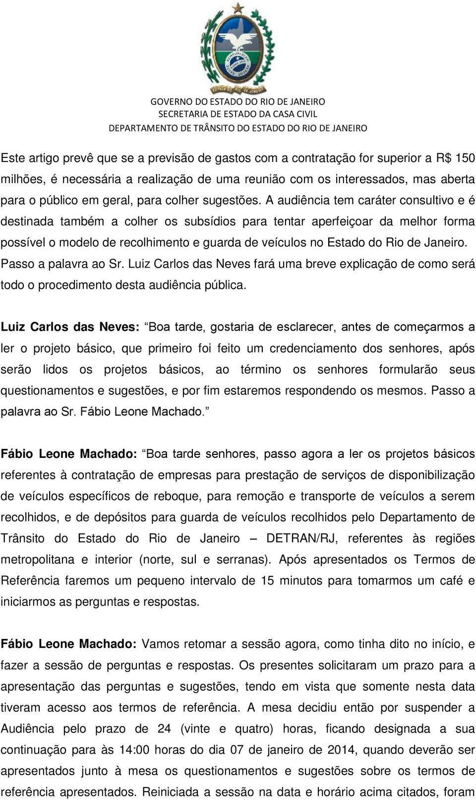 A audiência tem caráter consultivo e é destinada também a colher os subsídios para tentar aperfeiçoar da melhor forma possível o modelo de recolhimento e guarda de veículos no Estado do Rio de