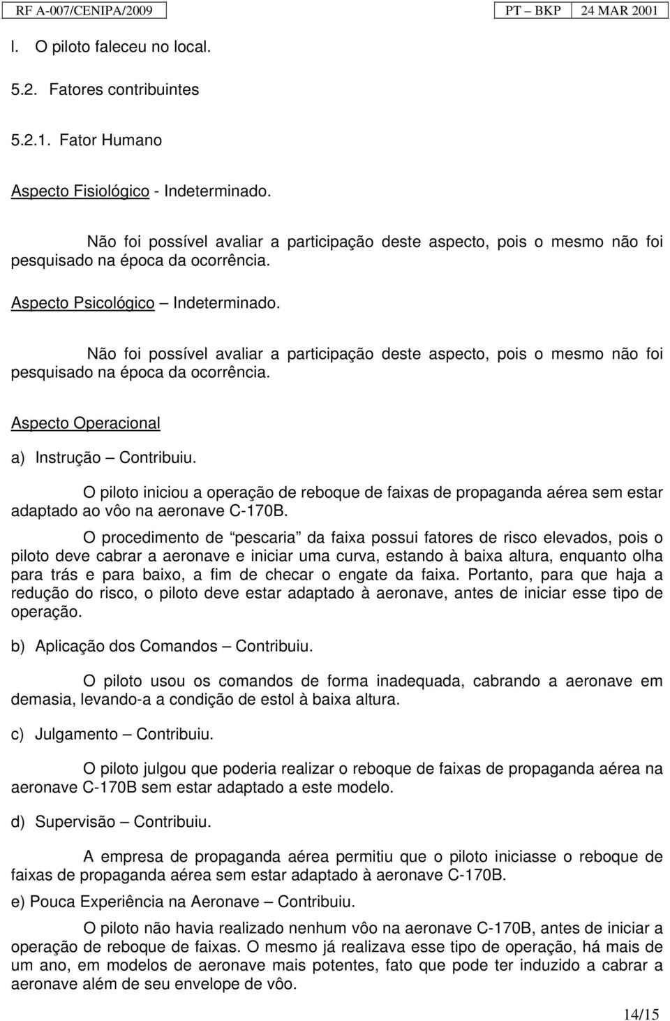 Não foi possível avaliar a participação deste aspecto, pois o mesmo não foi pesquisado na época da ocorrência. Aspecto Operacional a) Instrução Contribuiu.