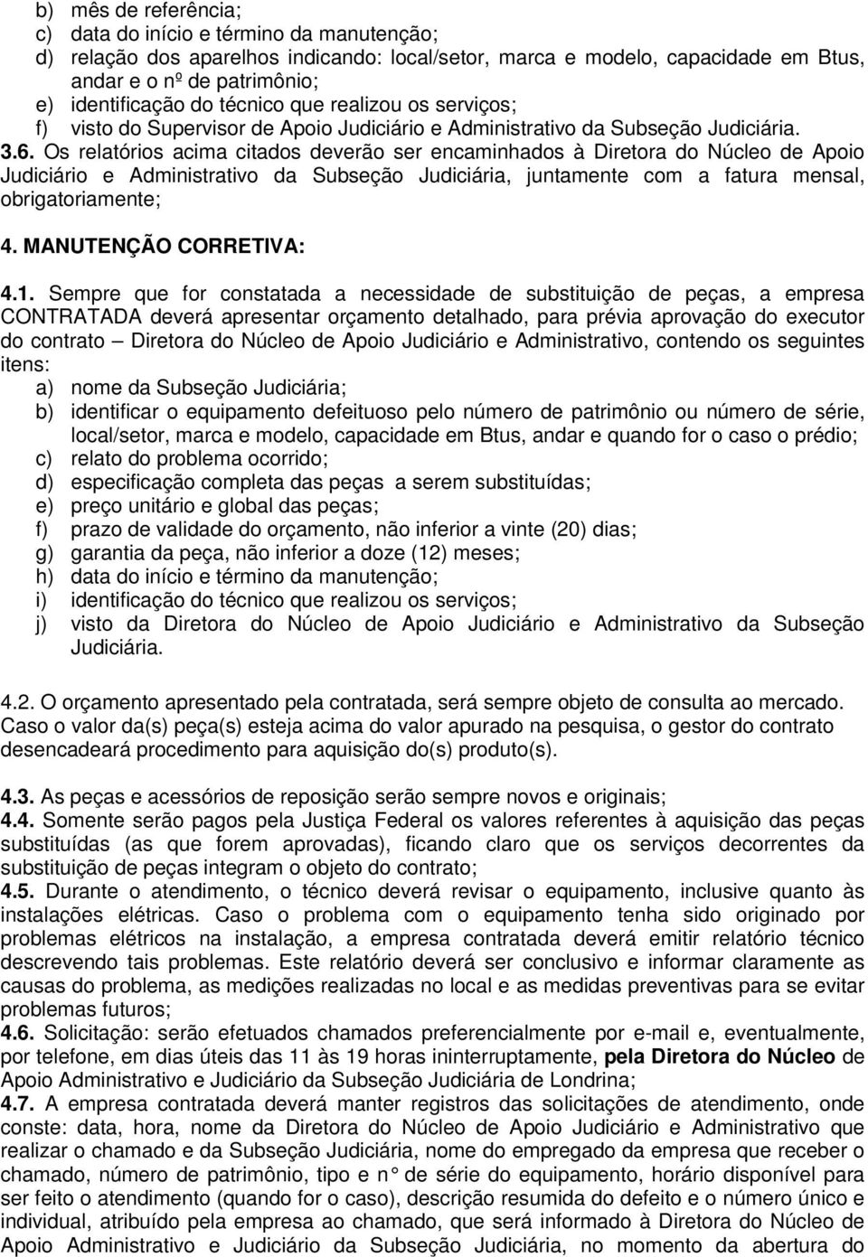 Os relatórios acima citados deverão ser encaminhados à Diretora do Núcleo de Apoio Judiciário e Administrativo da Subseção Judiciária, juntamente com a fatura mensal, obrigatoriamente; 4.